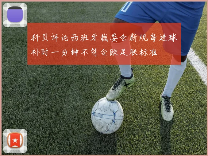 科贝评论西班牙裁委会新规每进球补时一分钟不符合欧足联标准