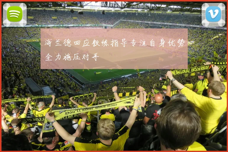 海兰德回应教练指导专注自身优势全力施压对手