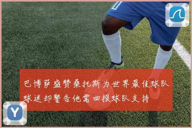巴博萨盛赞桑托斯为世界最佳球队球迷却警告他需回报球队支持