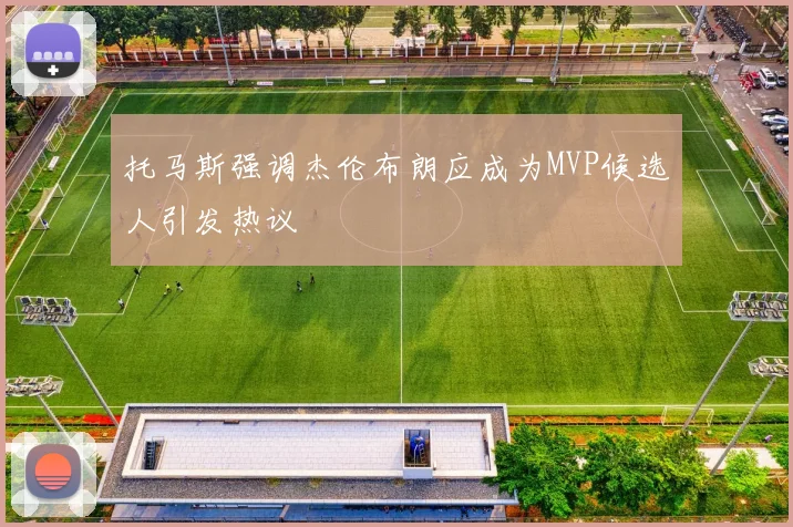 托马斯强调杰伦布朗应成为MVP候选人引发热议